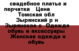 свадебное платье и перчатки › Цена ­ 15 000 - Томская обл., Зырянский р-н, Зырянское с. Одежда, обувь и аксессуары » Женская одежда и обувь   